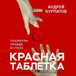 Андрей Курпатов – Красная таблетка. Посмотри правде в глаза