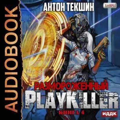 Антон Текшин – Размороженный. Книга 4. PlayKiller