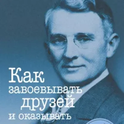 Дейл Карнеги – Как завоевывать друзей и оказывать влияние на людей