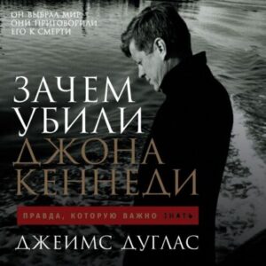 Дуглас Джеймс – Зачем убили Джона Кеннеди. Правда, которую важно знать