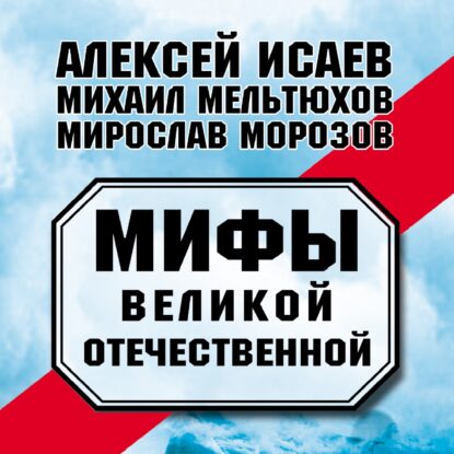 Исаев Алексей, Морозов Мирослав, Мельтюхов Михаил — Мифы Великой Отечественной (сборник)