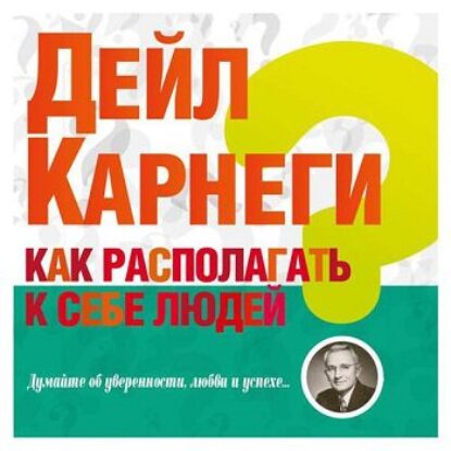 Как располагать к себе людей Карнеги Дейл