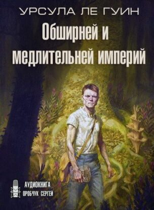 Ле Гуин Урсула - Обширней и медлительней империй