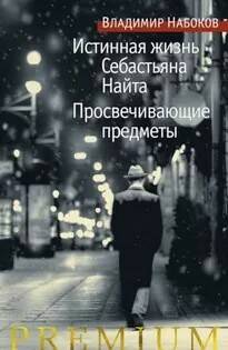 Набоков Владимир - Истинная жизнь Себастьяна Найта. Просвечивающие предметы