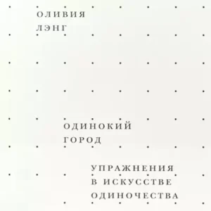 Оливия Лэнг — Одинокий город. Упражнения в искусстве одиночества