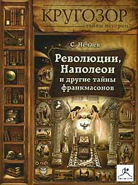 Революции, Наполеон и другие тайны франкмасонов  Нечаев Сергей