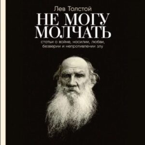 Толстой Лев – Не могу молчать. Статьи о войне, насилии, любви, безверии и непротивлении злу