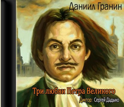 Три любви Петра Великого Адамович Алесь; Гранин Даниил