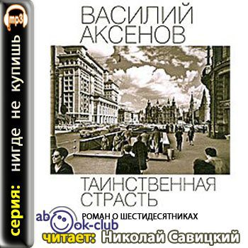 Аксенов Василий -  Таинственная страсть. Роман о шестидесятниках. Книга 1-2