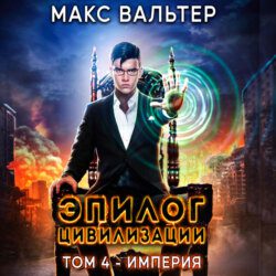 Вальтер Макс – Эпилог Цивилизации. Том 4 — Империя